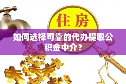 建德如何选择可靠的代办提取公积金中介？
