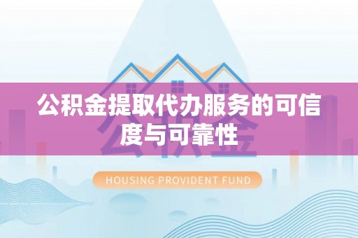 建德公积金提取代办服务的可信度与可靠性