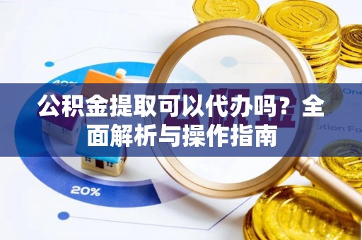 建德公积金提取可以代办吗？全面解析与操作指南