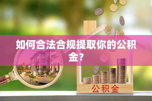 建德如何合法合规提取你的公积金？
